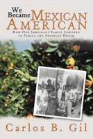 We Became Mexican American: How Our Immigrant Family Survived to Pursue the American Dream