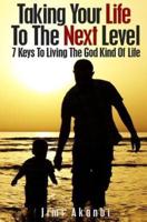 Taking Your Life To The Next Level: 7 Keys To Living The God Kind Of Life