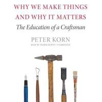 Why We Make Things and Why It Matters Lib/E