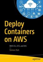 Deploy Containers on AWS : With EC2, ECS, and EKS