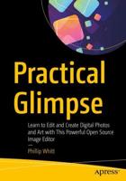 Practical Glimpse : Learn to Edit and Create Digital Photos and Art with This Powerful Open Source Image Editor