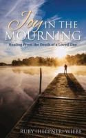 Joy in the Mourning: Healing from the Death of a Loved One