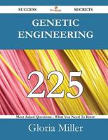 Genetic Engineering 225 Success Secrets - 225 Most Asked Questions on Genetic Engineering - What You Need to Know