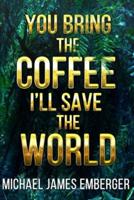You Bring the Coffee, I'll Save the World