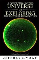 A CONCEPTION OF THE UNIVERSE or EXPLORING THE UNIVERSE FROM WITHIN