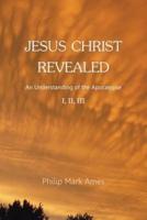 Jesus Christ Revealed: An Understanding of the Apocalypse I, II, III