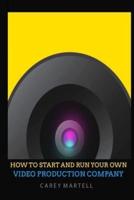 How To Start and Run Your Own Video Production Company