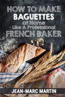 How to Make Baguettes at Home Like a Professional French Baker