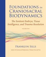 Foundations in Craniosacral Biodynamics. Volume II The Sentient Embryo, Tissue Intelligence, and Trauma Resolution
