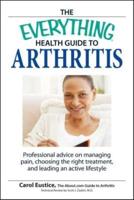The Everything Health Guide to Arthritis: Professional Advice on Managing Pain, Choosing the Right Treatment, and Leading an Active Lifestyle