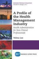 A Profile of the Health Management Industry: Health Administration for Non-Clinical Professionals
