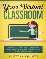 Your Virtual Classroom: Learning Zoom, Google Classroom, and Other Online Tools Perfect For Your Online Class