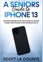 A Seniors Guide to iPhone 13: Getting Started With the iPhone 13, iPhone 13 Mini, and iPhone 13 Pro Running iOS 15