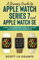 A Senior's Guide to Apple Watch Series 7 and Apple Watch SE: An Easy To Understand Guide To the 2021 Apple Watch With watchOS 8