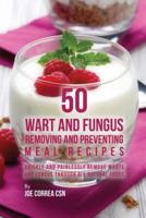 50 Wart and Fungus Removing and Preventing Meal Recipes: Quickly and Painlessly Remove Warts and Fungus through All Natural Foods