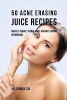50 Acne Erasing Juice Recipes: Quickly Reduce Visible Acne without Creams or Medicine