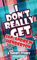 I Don't Really Get Jan-Andrew Henderson: A Short Story Collection