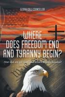 Where Does Freedom End and Tyranny Begin?: How did we get here and where are we headed?