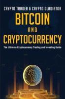 Bitcoin And Cryptocurrency: The Ultimate Cryptocurrency Trading And Investing Guide