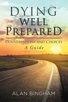 Dying Well Prepared: Conversations and Choices : A Guide
