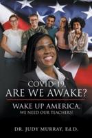 COVID-19, Are We Awake?: Wake Up America, We Need Our Teachers!