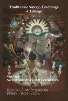 Traditional Navajo Teachings. Volume 1 Sacred Narratives and Ceremonies