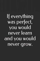 If Everything Was Perfect, You Would Never Learn and You Would Never Grow.