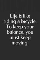 Life Is Like Riding a Bicycle. To Keep Your Balance, You Must Keep Moving.