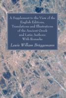 A Supplement to the View of the English Editions, Translations and Illustrations of the Ancient Greek and Latin Authors: With Remarks