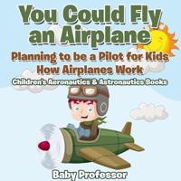 You Could Fly an Airplane: Planning to be a Pilot for Kids - How Airplanes Work - Children's Aeronautics & Astronautics Books