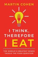 I Think Therefore I Eat: The World's Greatest Minds Tackle the Food Question