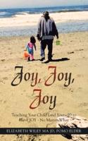 Joy, Joy, Joy: Teaching Your Child (And Yourself) to Have Joy - No Matter What
