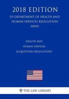 Health and Human Services Acquisition Regulations (US Department of Health and Human Services Regulation) (HHS) (2018 Edition)