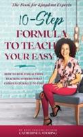 The 10-Step Formula To Teach Your Easy Manual: How to Build Wealth by Teaching Others What Comes Naturally to YOU!
