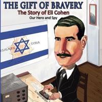 The Gift of Bravery: The Story of Eli Cohen-Our Hero and Spy