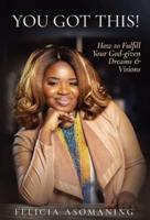YOU GOT THIS!: How to Fulfill Your God-given Dreams & Visions
