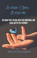 It Wasn't You, It Was Me: The right way to deal with the emotional and legal battle in a divorce