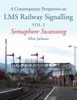 A Contemporary Perspective on LMS Railway Signalling. Volume 2 Semaphore Swansong