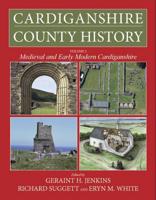 Cardiganshire County History. Volume 2 Medieval and Early Modern Cardiganshire