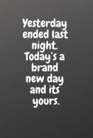 Yesterday Ended Last Night. Today's a Brand New Day and Its Yours.