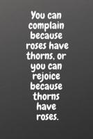 You Can Complain Because Roses Have Thorns, or You Can Rejoice Because Thorns Have Roses.
