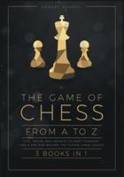 The Game of Chess, from A to Z [3 Books in 1]