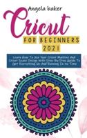 Cricut for begginers  2021: Learn How To Use Your Cricut Machine And Cricut Space Design With Step-By-Step Guide To Get Everything Up And Running In No Time