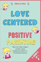 Love Centered Positive Parenting [4 in 1]: What to Do, What to Expect and How to Raise Enlightened Children in a Post Pandemic Scenario