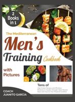The Mediterranean Men's Training Cookbook with Pictures [2 in 1]: Tens of High Protein Recipes and Effortless Workouts to Awaken Strength, Raise Muscle Mass and Improve Your Physical Condition