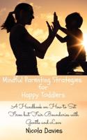 Mindful Parenting Strategies for Happy Toddlers: A Handbook on How to Set Firm but Fair Boundaries with Gentle and Love