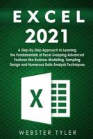 Excel 2021: A Step-By-Step Approach to Learning the Fundamentals of Excel Grasping Advanced Features like Business Modelling, Sampling Design and Numerous Data Analysis Techniques