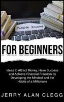 PASSIVE INCOME FOR BEGINNERS: Ideas to Attract Money, Have Success and Achieve Financial Freedom by Developing the Mindset and the Habits of a Millionaire