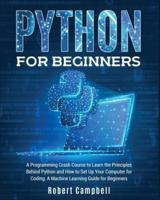 Python for Beginners: A Programming Crash Course to Learn the Principles Behind Python and How to Set Up Your Computer for Coding. A Machine Learning Guide for Beginners.