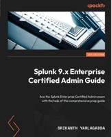 Splunk 9 Enterprise Certified Administration Guide